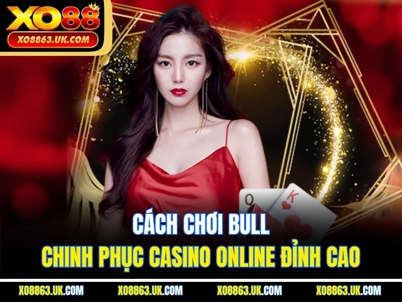 Cách Chơi Bull - Chinh Phục Casino Online Đỉnh Cao