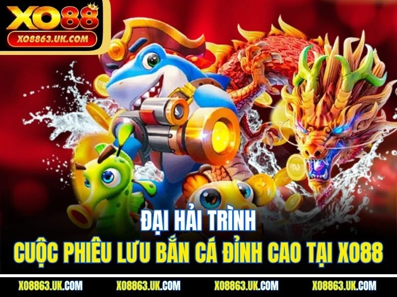 Đại Hải Trình – Cuộc Phiêu Lưu Bắn Cá Đỉnh Cao Tại Xo88
