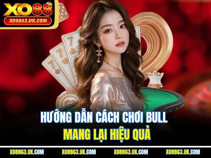 Hướng dẫn cách chơi bull mang lại hiệu quả